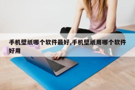 手机壁纸哪个软件最好,手机壁纸用哪个软件好用