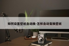 如何设置壁纸自动换-怎样自动变换壁纸