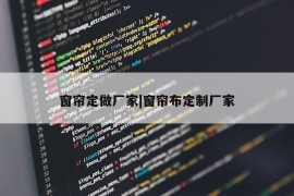 窗帘定做厂家|窗帘布定制厂家