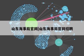 山东海事局官网|山东海事局官网招聘