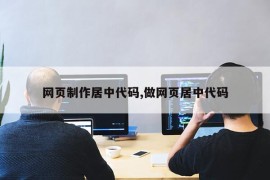 网页制作居中代码,做网页居中代码