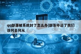 qq部落被系统封了怎么办|部落停运了我们该何去何从