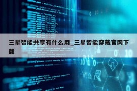 三星智能共享有什么用_三星智能穿戴官网下载