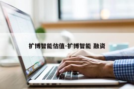 扩博智能估值-扩博智能 融资