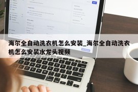 海尔全自动洗衣机怎么安装_海尔全自动洗衣机怎么安装水龙头视频