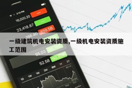 一级建筑机电安装资质,一级机电安装资质施工范围