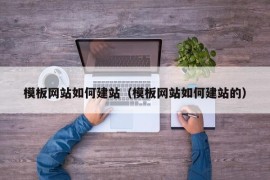 模板网站如何建站（模板网站如何建站的）