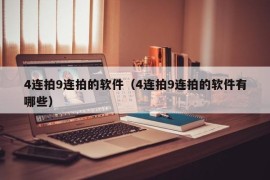 4连拍9连拍的软件（4连拍9连拍的软件有哪些）