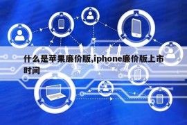 什么是苹果廉价版,iphone廉价版上市时间