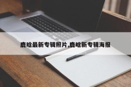 鹿晗最新专辑照片,鹿晗新专辑海报