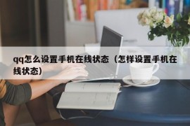 qq怎么设置手机在线状态（怎样设置手机在线状态）