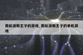 类似波斯王子的游戏_类似波斯王子的单机游戏