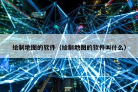 绘制地图的软件（绘制地图的软件叫什么）