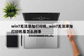 win7无法添加打印机_win7无法添加打印机是怎么回事