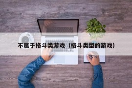 不属于格斗类游戏（格斗类型的游戏）