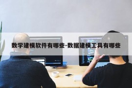 数学建模软件有哪些-数据建模工具有哪些