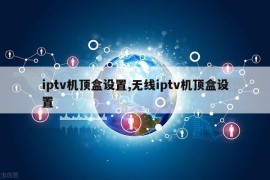 iptv机顶盒设置,无线iptv机顶盒设置