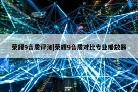 荣耀9音质评测|荣耀9音质对比专业播放器