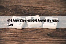 学生管理系统er图|学生管理系统er图怎么画