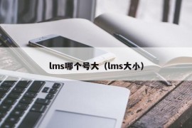 lms哪个号大（lms大小）