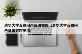 清华大学互联网产业研究院（清华大学互联网产业研究院罗培）