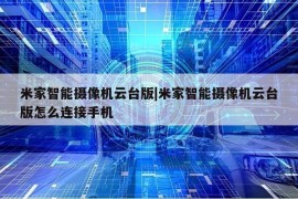 米家智能摄像机云台版|米家智能摄像机云台版怎么连接手机