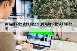 网站建设比较好的公司,网站建设比较好的公司