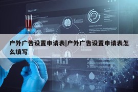 户外广告设置申请表|户外广告设置申请表怎么填写