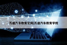 万通汽车教育官网|万通汽车教育学院