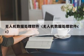 无人机数据处理软件（无人机数据处理软件cc）