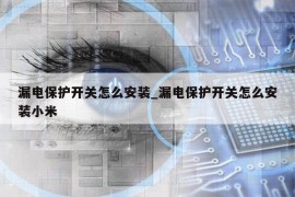 漏电保护开关怎么安装_漏电保护开关怎么安装小米