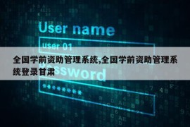 全国学前资助管理系统,全国学前资助管理系统登录甘肃