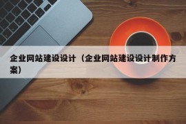 企业网站建设设计（企业网站建设设计制作方案）