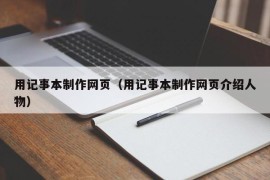 用记事本制作网页（用记事本制作网页介绍人物）