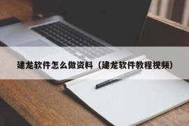 建龙软件怎么做资料（建龙软件教程视频）