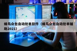 蜂鸟众包自动抢单软件（蜂鸟众包自动抢单辅助2021）