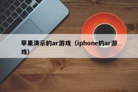 苹果演示的ar游戏（iphone的ar游戏）