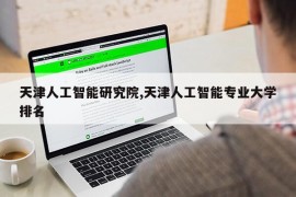 天津人工智能研究院,天津人工智能专业大学排名