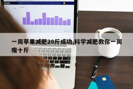 一周苹果减肥20斤成功,科学减肥教你一周瘦十斤