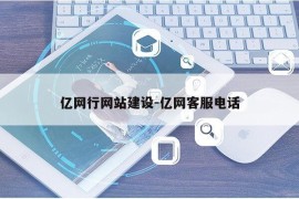 亿网行网站建设-亿网客服电话