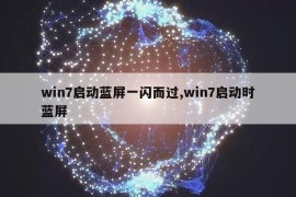 win7启动蓝屏一闪而过,win7启动时蓝屏