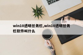 win10透明任务栏,win10透明任务栏软件叫什么