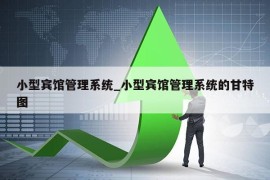 小型宾馆管理系统_小型宾馆管理系统的甘特图