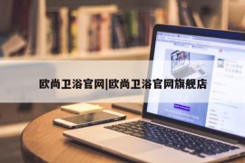 欧尚卫浴官网|欧尚卫浴官网旗舰店