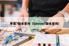 苹果7版本查询（iphone7版本查询）