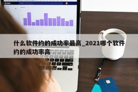 什么软件约的成功率最高_2021哪个软件约的成功率高