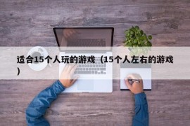 适合15个人玩的游戏（15个人左右的游戏）