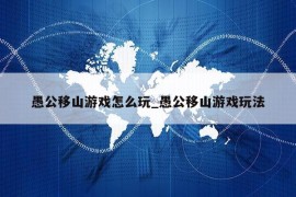 愚公移山游戏怎么玩_愚公移山游戏玩法