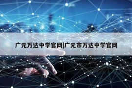 广元万达中学官网|广元市万达中学官网