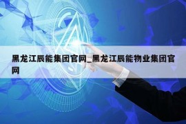 黑龙江辰能集团官网_黑龙江辰能物业集团官网